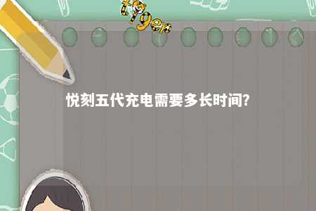 悦刻五代充电需要多长时间？ 